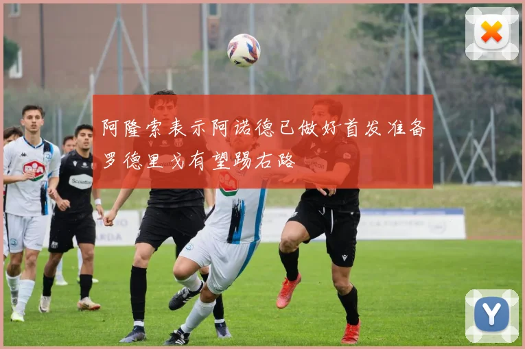 阿隆索表示阿诺德已做好首发准备罗德里戈有望踢右路