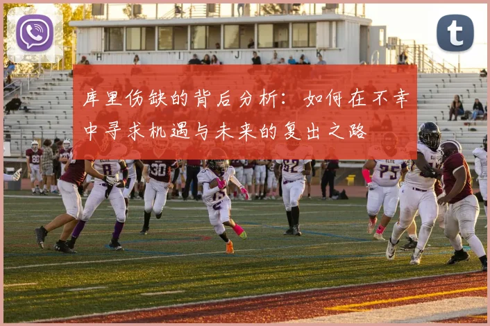 库里伤缺的背后分析：如何在不幸中寻求机遇与未来的复出之路