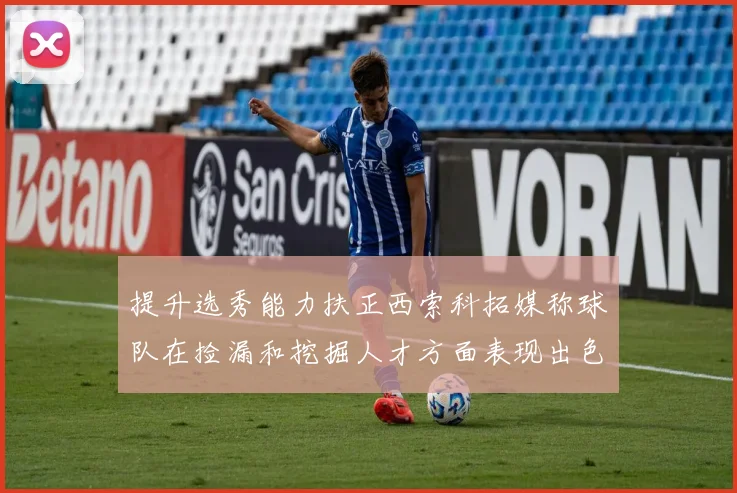提升选秀能力扶正西索科拓媒称球队在捡漏和挖掘人才方面表现出色