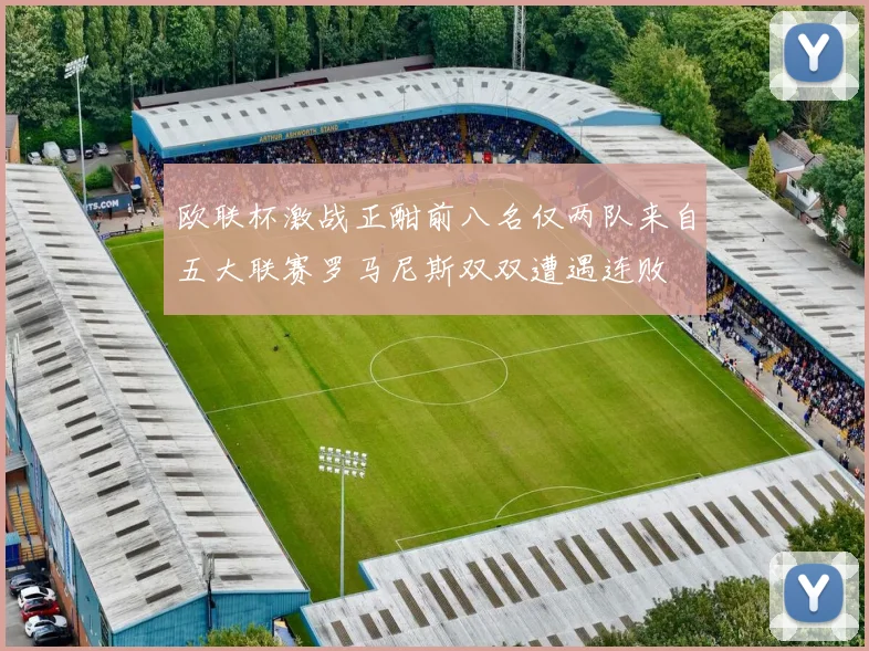 欧联杯激战正酣前八名仅两队来自五大联赛罗马尼斯双双遭遇连败