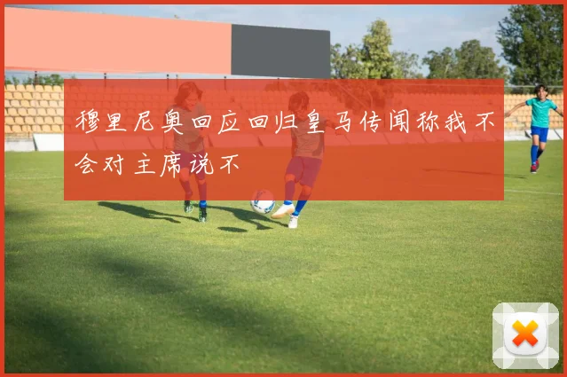 穆里尼奥回应回归皇马传闻称我不会对主席说不