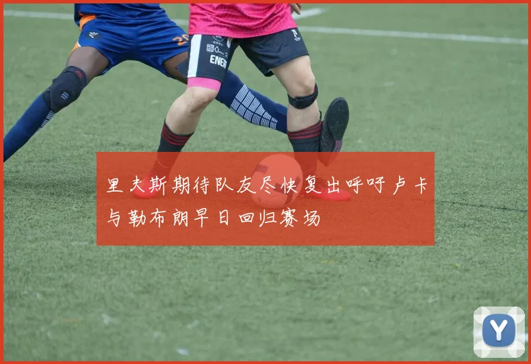 里夫斯期待队友尽快复出呼吁卢卡与勒布朗早日回归赛场