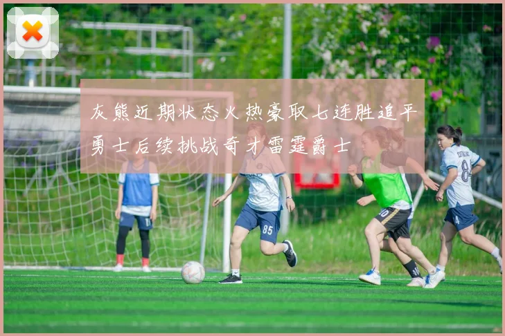 灰熊近期状态火热豪取七连胜追平勇士后续挑战奇才雷霆爵士