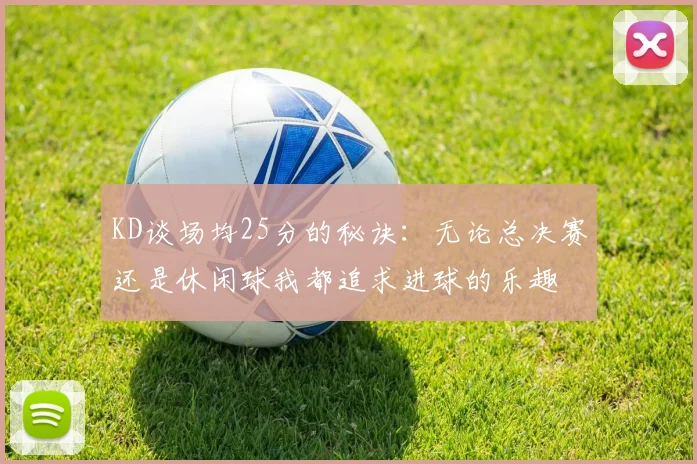 KD谈场均25分的秘诀：无论总决赛还是休闲球我都追求进球的乐趣