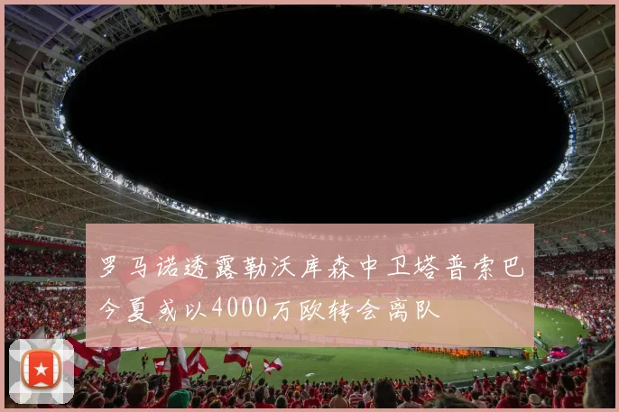罗马诺透露勒沃库森中卫塔普索巴今夏或以4000万欧转会离队