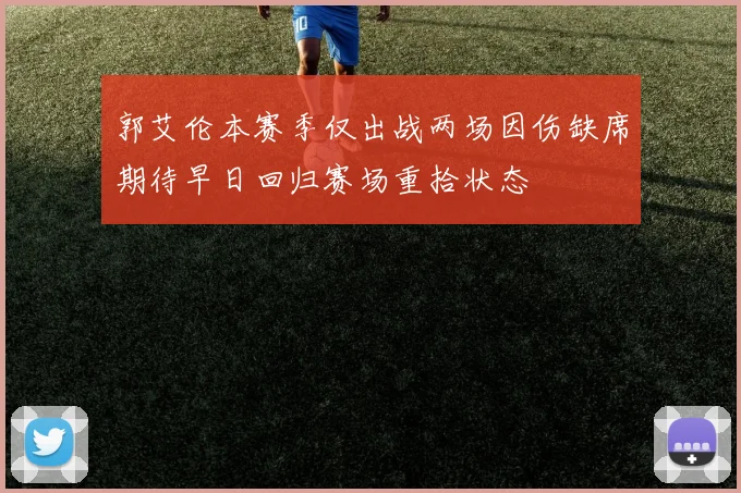 郭艾伦本赛季仅出战两场因伤缺席期待早日回归赛场重拾状态
