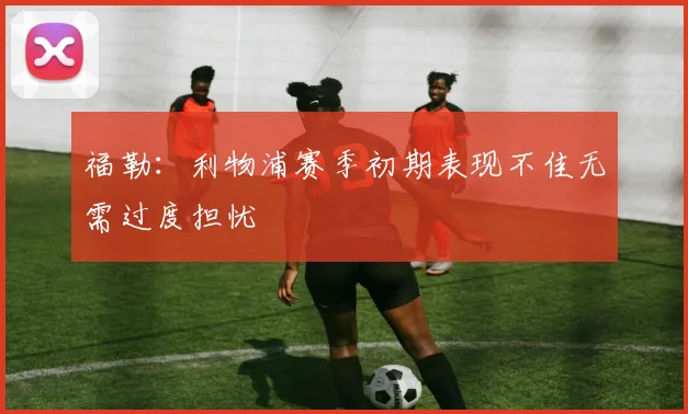 福勒：利物浦赛季初期表现不佳无需过度担忧