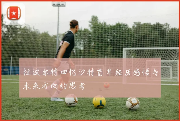 拉波尔特回忆沙特首年经历感悟与未来方向的思考