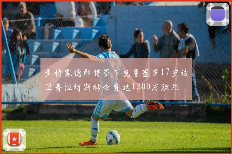 多特蒙德即将签下克鲁塞罗17岁边卫普拉特斯转会费达1200万欧元