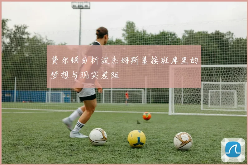 费尔顿分析波杰姆斯基接班库里的梦想与现实差距