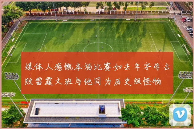 媒体人感慨本场比赛如去年字母击败雷霆文班与他同为历史级怪物