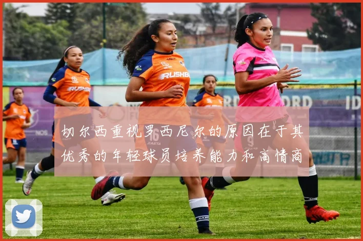 切尔西重视罗西尼尔的原因在于其优秀的年轻球员培养能力和高情商表现