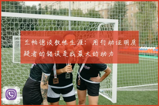 兰帕德谈教练生涯：用行动证明质疑者的错误是我最大的动力