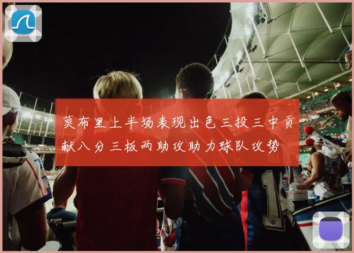 莫布里上半场表现出色三投三中贡献八分三板两助攻助力球队攻势